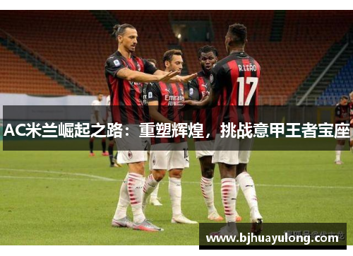 AC米兰崛起之路:重塑辉煌,挑战意甲王者宝座 AC米兰崛起之路:重塑辉煌,挑战意甲王者宝座