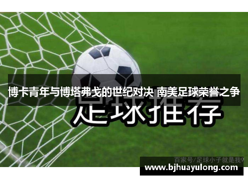 博卡青年与博塔弗戈的世纪对决 南美足球荣誉之争