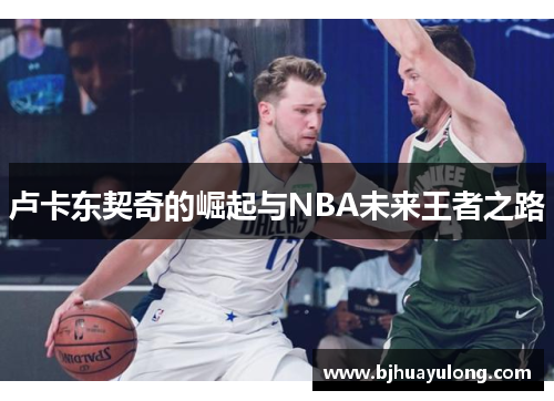 卢卡东契奇的崛起与NBA未来王者之路