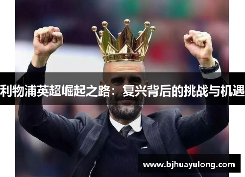 利物浦英超崛起之路:复兴背后的挑战与机遇 利物浦英超崛起之路:复兴背后的挑战与机遇