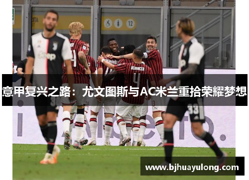 意甲复兴之路：尤文图斯与AC米兰重拾荣耀梦想