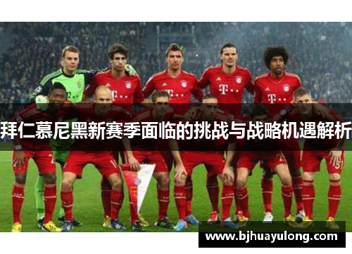 拜仁慕尼黑新赛季面临的挑战与战略机遇解析