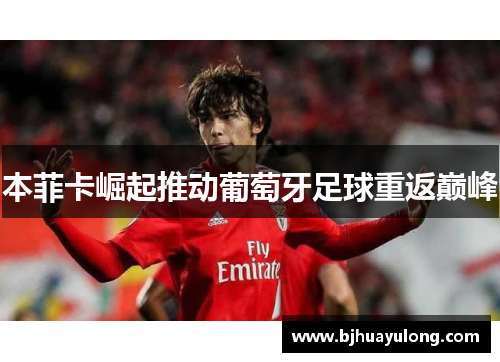 本菲卡崛起推动葡萄牙足球重返巅峰 本菲卡崛起推动葡萄牙足球重返巅峰