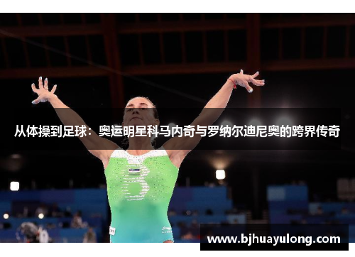 从体操到足球：奥运明星科马内奇与罗纳尔迪尼奥的跨界传奇