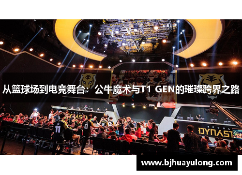 从篮球场到电竞舞台:公牛魔术与T1 GEN的璀璨跨界之路 从篮球场到电竞舞台:公牛魔术与T1 GEN的璀璨跨界之路